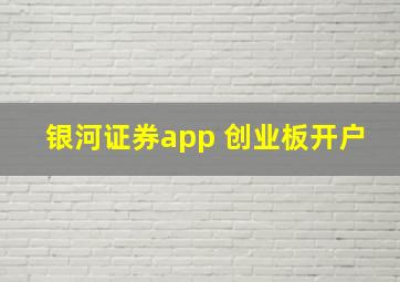 银河证券app 创业板开户